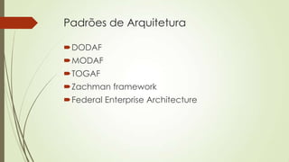 Padrões de Arquitetura
DODAF
MODAF
TOGAF
Zachman framework
Federal Enterprise Architecture

 