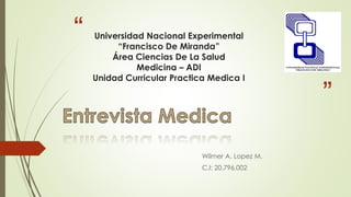 “
”
Universidad Nacional Experimental
“Francisco De Miranda”
Área Ciencias De La Salud
Medicina – ADI
Unidad Curricular Practica Medica I
Wilmer A. Lopez M.
C.I: 20.796.002
 