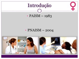 Introdução
• PAISM – 1983
• PNAISM – 2004
 