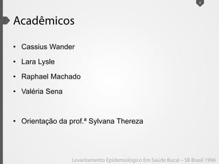• Cassius Wander
• Lara Lysle
• Raphael Machado
• Valéria Sena
• Orientação da prof.ª Sylvana Thereza
2
 