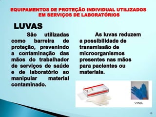EQUIPAMENTOS DE PROTEÇÃO INDIVIDUAL UTILIZADOS
         EM SERVIÇOS DE LABORATÓRIOS

 LUVAS




                                                 10
 