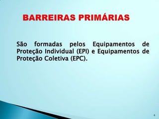 São formadas pelos Equipamentos de
Proteção Individual (EPI) e Equipamentos de
Proteção Coletiva (EPC).




                                              6
 