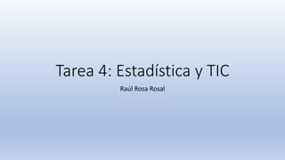 Tarea 4: Estadística y TIC
Raúl Rosa Rosal
 