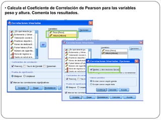 • Calcula el Coeficiente de Correlación de Pearson para las variables
peso y altura. Comenta los resultados.
 