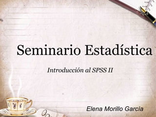 Seminario Estadística
Introducción al SPSS II
Elena Morillo García
 
