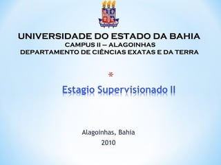 Alagoinhas, Bahia 2010 UNIVERSIDADE DO ESTADO DA BAHIA  CAMPUS II – ALAGOINHAS DEPARTAMENTO DE CIÊNCIAS EXATAS E DA TERRA  