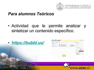 Para alumnos Teóricos
• Actividad que le permite analizar y
sintetizar un contenido específico.
• https://bubbl.us/
 
