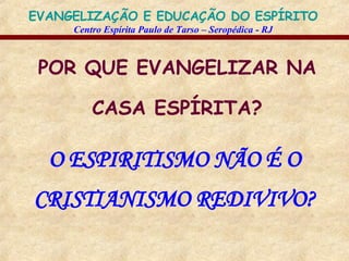 POR QUE EVANGELIZAR NA CASA ESPÍRITA? O ESPIRITISMO NÃO É O CRISTIANISMO REDIVIVO? 