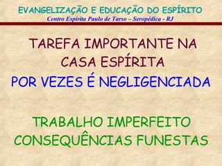 TAREFA IMPORTANTE NA CASA ESPÍRITA POR VEZES É NEGLIGENCIADA TRABALHO IMPERFEITO CONSEQUÊNCIAS FUNESTAS 