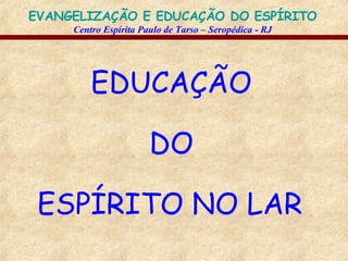 EDUCAÇÃO DO ESPÍRITO NO LAR   
