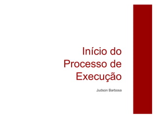 Início do
Processo de
Execução
Judson Barbosa
 