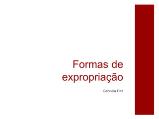 Formas de
expropriação
Gabriela Paz
 