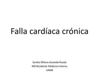Falla cardíaca crónica

Sandra Milena Acevedo Rueda
MD Residente Medicina Interna
UNAB

 