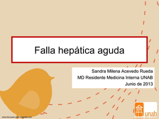 Falla hepática aguda
Sandra Milena Acevedo RuedaSandra Milena Acevedo Rueda
MD Residente Medicina Interna UNABMD Residente Medicina Interna UNAB
Junio de 2013Junio de 2013
 