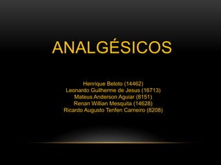 ANALGÉSICOS 
Henrique Beloto (14462) 
Leonardo Guilherme de Jesus (16713) 
Mateus Anderson Aguiar (8151) 
Renan Willian Mesquita (14628) 
Ricardo Augusto Tenfen Carneiro (8208) 
 