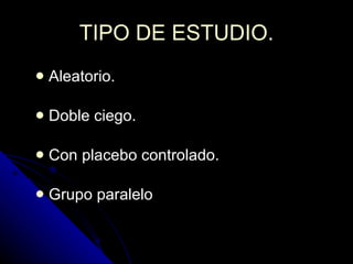 TIPO DE ESTUDIO. Aleatorio. Doble ciego. Con placebo controlado. Grupo paralelo 