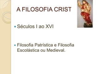 A FILOSOFIA CRISTÃ
 Séculos I ao XVI
 Filosofia Patrística e Filosofia
Escolástica ou Medieval.
 