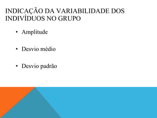 INDICAÇÃO DA VARIABILIDADE DOS INDIVÍDUOS NO GRUP O Amplitude Desvio médio Desvio padrão 
