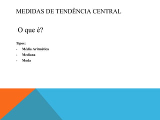 MEDIDAS DE TENDÊNCIA CENTRAL O que é? Tipos: Média Aritmética Mediana Moda 