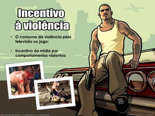 • O consumo da violência pela
  televisão ou jogo;

• Incentivo da mídia por
  comportamentos violentos;
 