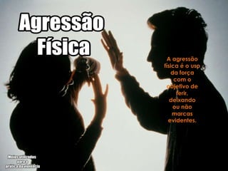 A agressão
física é o uso
   da força
     com o
 objetivo de
      ferir,
   deixando
    ou não
    marcas
  evidentes.
 
