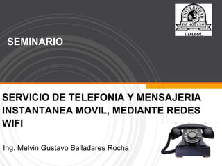 SERVICIO DE TELEFONIA Y MENSAJERIA
INSTANTANEA MOVIL, MEDIANTE REDES
WIFI
Ing. Melvin Gustavo Balladares Rocha
SEMINARIO
 