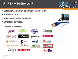 Page  46
IP –PBX y Teléfonos IP
 Extensiones en PBX son Puertos en IP-PBX
 Infraestructura
 Mayor cantidad de servicios.
 Empresas privadas.
 