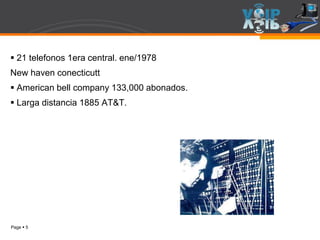 Page  5
 21 telefonos 1era central. ene/1978
New haven conecticutt
 American bell company 133,000 abonados.
 Larga distancia 1885 AT&T.
 