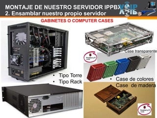 Page  82
MONTAJE DE NUESTRO SERVIDOR IPPBX
2. Ensamblar nuestro propio servidor
GABINETES O COMPUTER CASES
• Tipo Torre
• Tipo Rack
• Case de colores
• Case de madera
• Case transparente
 