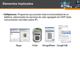 Page  97
Elementos Implicados
 Softphones: Programas que proveen toda la funcionalidad de un
teléfono, adicionando los servicios de valor agregado de VOIP (toda
comunicación voz/video sobre IP).
 