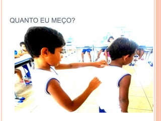 QUANTO EU MEÇO?
 