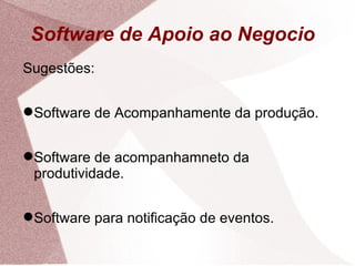 Software de Apoio ao Negocio  Sugestões: Software de Acompanhamente da produção. Software de acompanhamneto da produtividade. Software para notificação de eventos. 
