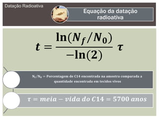 Datação Radioativa
Equação da datação
radioativa
 
