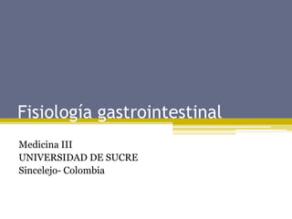 Fisiología gastrointestinal Medicina III UNIVERSIDAD DE SUCRE Sincelejo- Colombia 