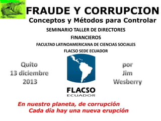 FRAUDE Y CORRUPCION
Conceptos y Métodos para Controlar
SEMINARIO TALLER DE DIRECTORES
FINANCIEROS
FACULTAD LATINOAMERICANA...