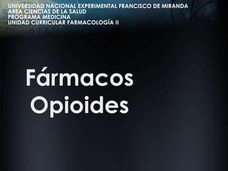 UNIVERSIDAD NACIONAL EXPERIMENTAL FRANCISCO DE MIRANDA
AREA CIENCIAS DE LA SALUD
PROGRAMA MEDICINA
UNIDAD CURRICULAR FARMACOLOGÍA II

Fármacos
Opioides

 