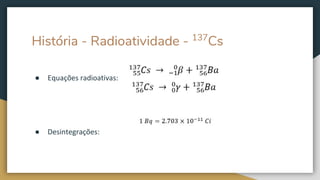 História - Radioatividade - 137
Cs
● Equações radioativas:
● Desintegrações:
 