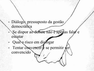 Diálogo: pressuposto da gestão democrática Se dispor ao debate não é apenas falar e escutar Qual o risco em dialogar Tentar convencer e se permitir ser convencido 