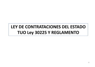 LEY DE CONTRATACIONES DEL ESTADO
TUO Ley 30225 Y REGLAMENTO
10
 