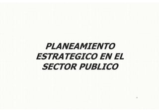 PLANEAMIENTO
ESTRATEGICO EN EL
SECTOR PUBLICO
4
 