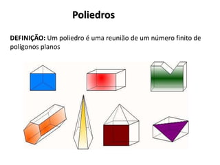 Poliedros
DEFINIÇÃO: Um poliedro é uma reunião de um número finito de
polígonos planos
 