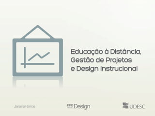 Educação à Distância,
                Gestão de Projetos
                e Design Instrucional




Janaina Ramos
 