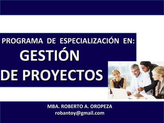 PROGRAMA DE ESPECIALIZACIÓN EN:

GESTIÓN
DE PROYECTOS

MBA. ROBERTO A. OROPEZA
robantoy@gmail.com

 
