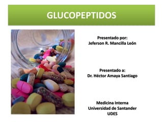 GLUCOPEPTIDOS

            Presentado por:
       Jeferson R. Mancilla León




             Presentado a:
       Dr. Héctor Amaya Santiago




           Medicina Interna
       Universidad de Santander
                 UDES
 
