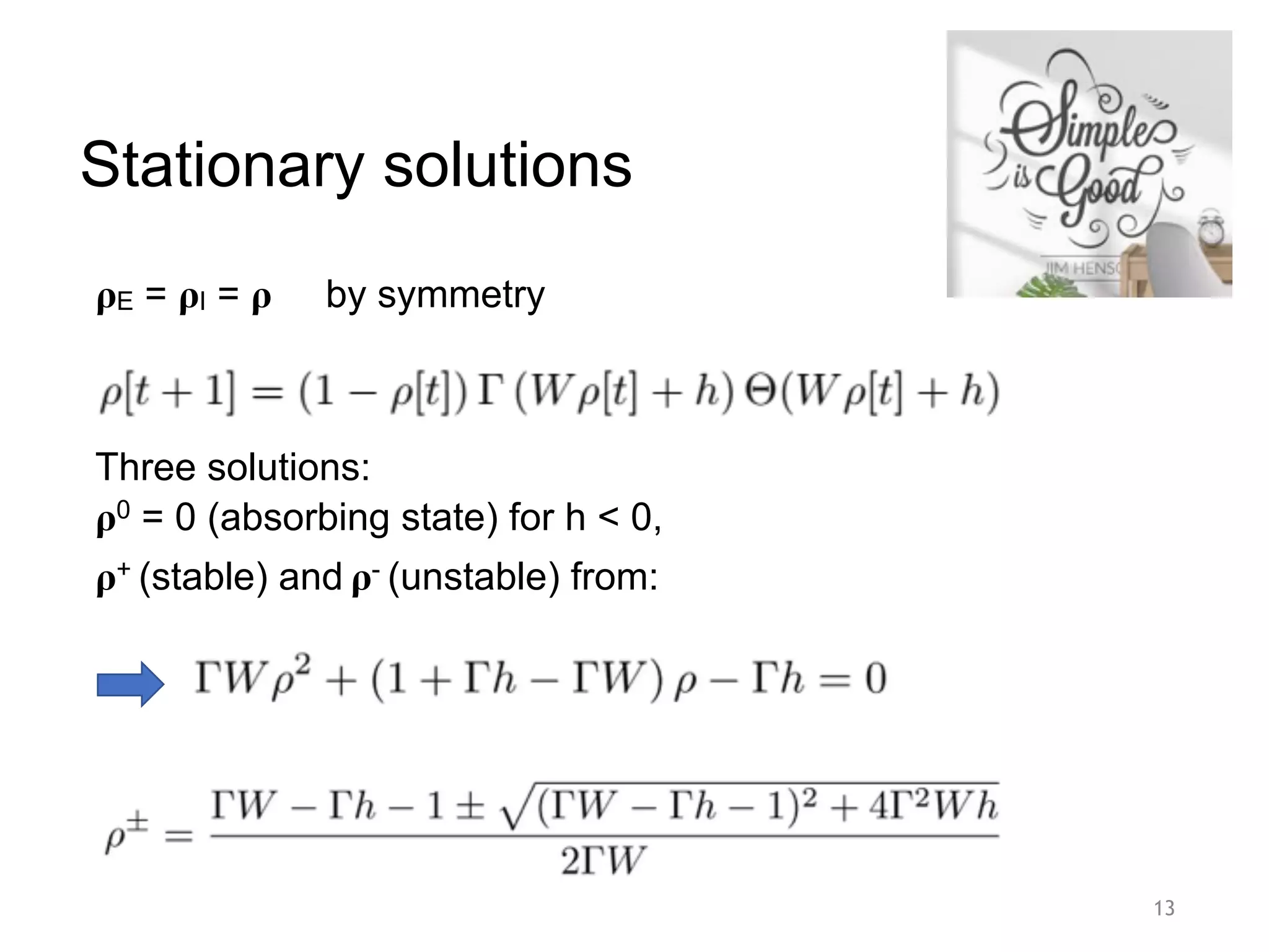 Stationary solutions
13
𝛒E = 𝛒I = 𝛒 by symmetry
Three solutions:
𝛒0 = 0 (absorbing state) for h < 0,
𝛒+ (stable) and 𝛒- (unstable) from:
 