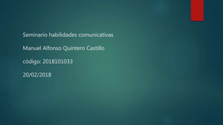 Seminario habilidades comunicativas
Manuel Alfonso Quintero Castillo
código: 2018101033
20/02/2018
 