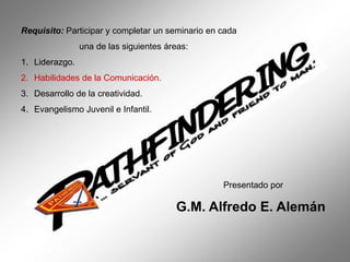 Requisito: Participar y completar un seminario en cada
una de las siguientes áreas:
1. Liderazgo.
2. Habilidades de la Comunicación.
3. Desarrollo de la creatividad.
4. Evangelismo Juvenil e Infantil.
Presentado por
G.M. Alfredo E. Alemán
 