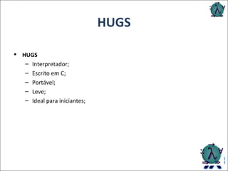 HUGS HUGS Interpretador; Escrito em C; Portável; Leve; Ideal para iniciantes; 