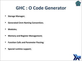 GHC : O Code Generator Storage Manager; Generated Cmm Naming Convention; Modules; Memory and Register Management; Function Calls and Parameter Passing ; Special runtime support ; 