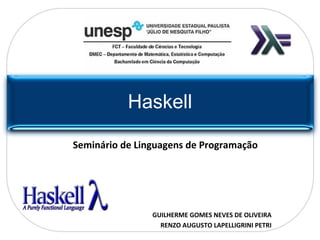 Haskell Seminário de Linguagens de Programação GUILHERME GOMES NEVES DE OLIVEIRA RENZO AUGUSTO LAPELLIGRINI PETRI 